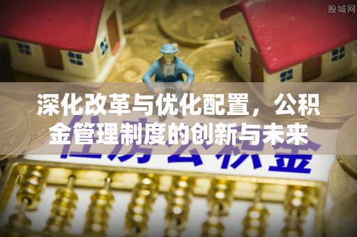 徐闻深化改革与优化配置，公积金管理制度的创新与未来