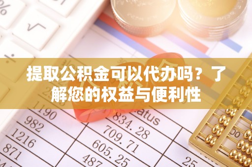 徐闻提取公积金可以代办吗？了解您的权益与便利性