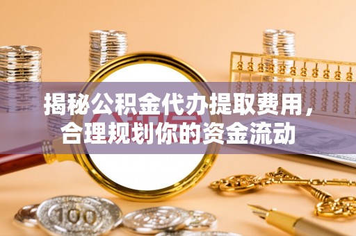 徐闻揭秘公积金代办提取费用，合理规划你的资金流动