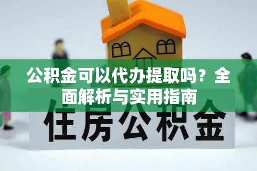 徐闻公积金可以代办提取吗？全面解析与实用指南