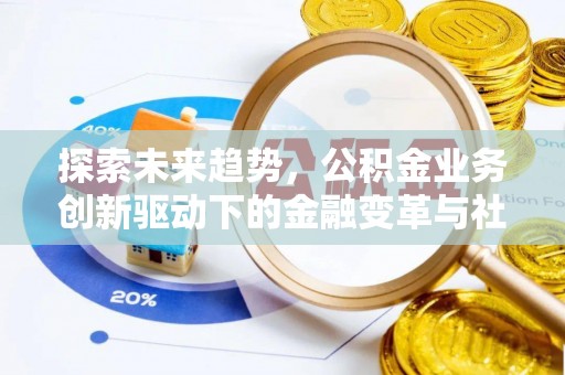 徐闻探索未来趋势，公积金业务创新驱动下的金融变革与社会价值