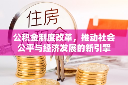 徐闻公积金制度改革，推动社会公平与经济发展的新引擎