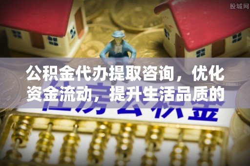 徐闻公积金代办提取咨询，优化资金流动，提升生活品质的明智选择