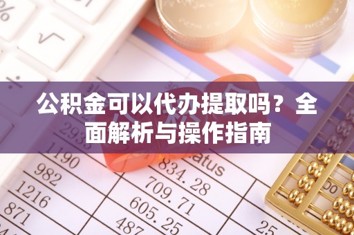 徐闻公积金可以代办提取吗？全面解析与操作指南