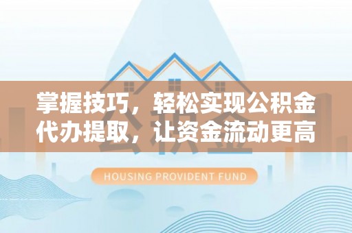 徐闻掌握技巧，轻松实现公积金代办提取，让资金流动更高效