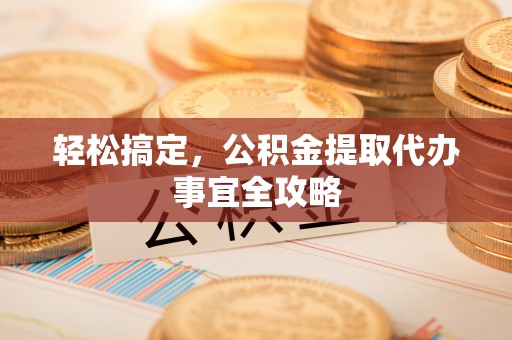 徐闻轻松搞定，公积金提取代办事宜全攻略