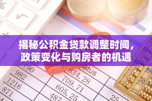 徐闻揭秘公积金贷款调整时间，政策变化与购房者的机遇