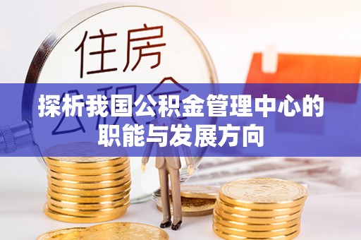 徐闻探析我国公积金管理中心的职能与发展方向
