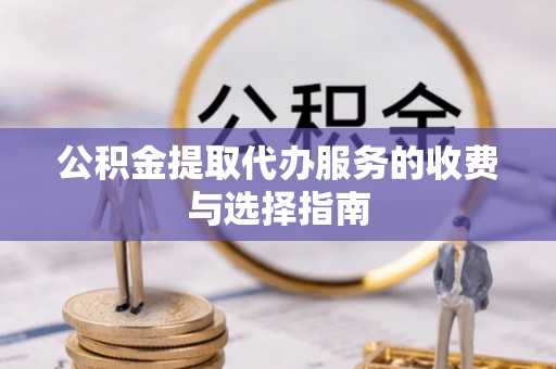 徐闻公积金提取代办服务的收费与选择指南