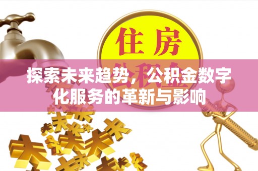 徐闻探索未来趋势，公积金数字化服务的革新与影响