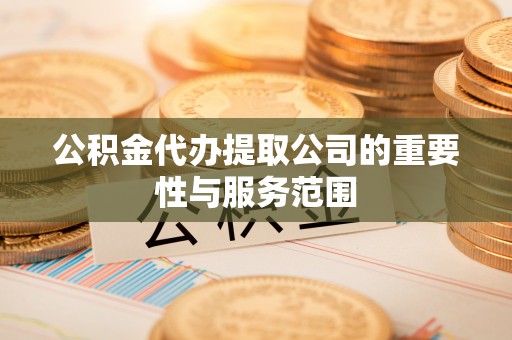 徐闻公积金代办提取公司的重要性与服务范围