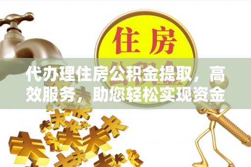 徐闻代办理住房公积金提取，高效服务，助您轻松实现资金流转