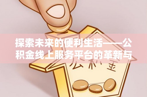 徐闻探索未来的便利生活——公积金线上服务平台的革新与影响
