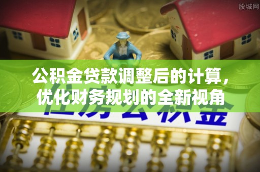 徐闻公积金贷款调整后的计算，优化财务规划的全新视角