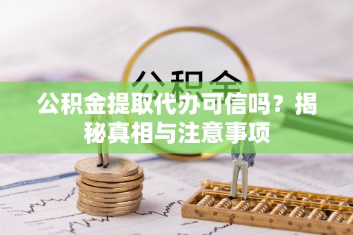徐闻公积金提取代办可信吗？揭秘真相与注意事项