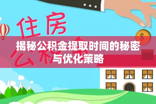徐闻揭秘公积金提取时间的秘密与优化策略