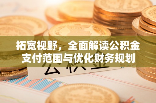 徐闻拓宽视野，全面解读公积金支付范围与优化财务规划