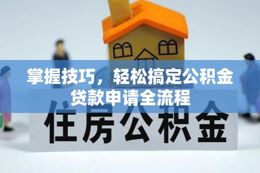 徐闻掌握技巧，轻松搞定公积金贷款申请全流程
