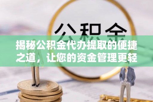 徐闻揭秘公积金代办提取的便捷之道，让您的资金管理更轻松