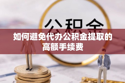 徐闻如何避免代办公积金提取的高额手续费