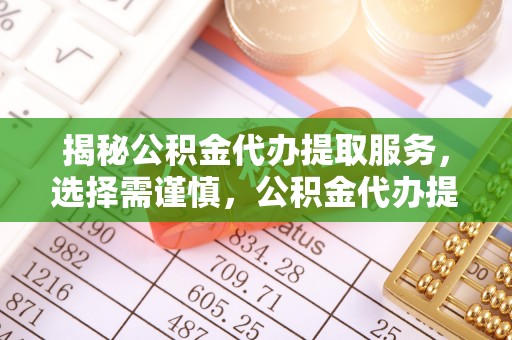 徐闻揭秘公积金代办提取服务，选择需谨慎，公积金代办提取靠谱吗？