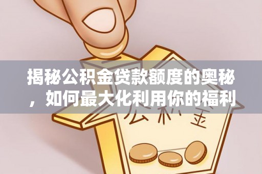 徐闻揭秘公积金贷款额度的奥秘，如何最大化利用你的福利？