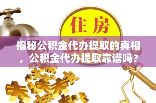 徐闻揭秘公积金代办提取的真相，公积金代办提取靠谱吗？