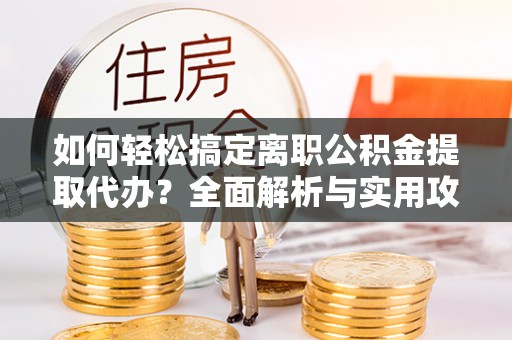 徐闻如何轻松搞定离职公积金提取代办？全面解析与实用攻略