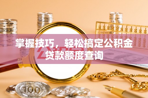 徐闻掌握技巧，轻松搞定公积金贷款额度查询