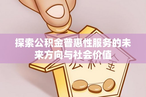 徐闻探索公积金普惠性服务的未来方向与社会价值