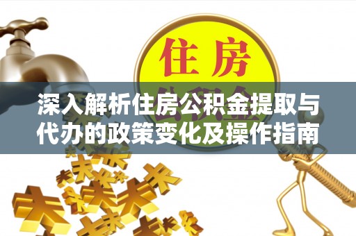 徐闻深入解析住房公积金提取与代办的政策变化及操作指南