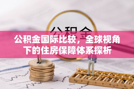 徐闻公积金国际比较，全球视角下的住房保障体系探析