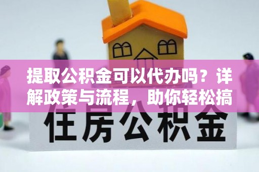 徐闻提取公积金可以代办吗？详解政策与流程，助你轻松搞定！