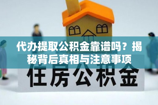 徐闻代办提取公积金靠谱吗？揭秘背后真相与注意事项