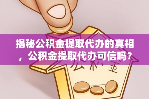 徐闻揭秘公积金提取代办的真相，公积金提取代办可信吗？