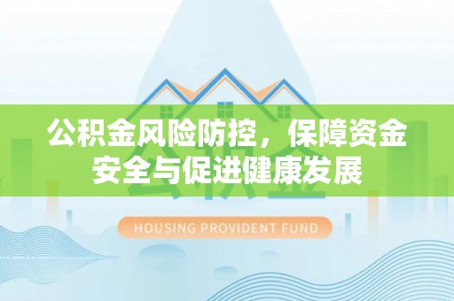 徐闻公积金风险防控，保障资金安全与促进健康发展