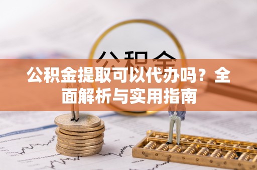 徐闻公积金提取可以代办吗？全面解析与实用指南