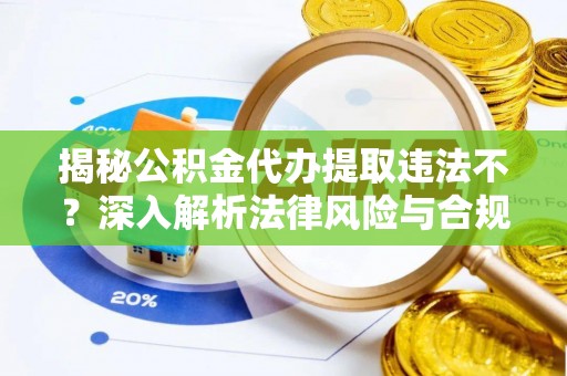 徐闻揭秘公积金代办提取违法不？深入解析法律风险与合规途径