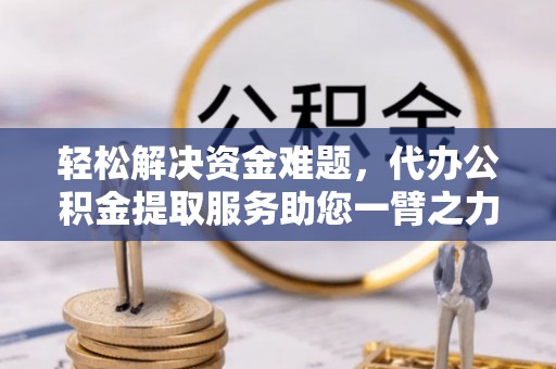 徐闻轻松解决资金难题，代办公积金提取服务助您一臂之力
