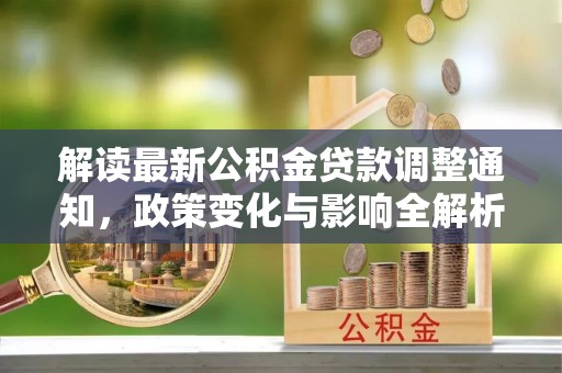 徐闻解读最新公积金贷款调整通知，政策变化与影响全解析