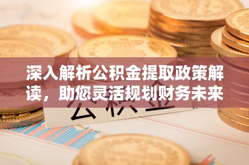 徐闻深入解析公积金提取政策解读，助您灵活规划财务未来