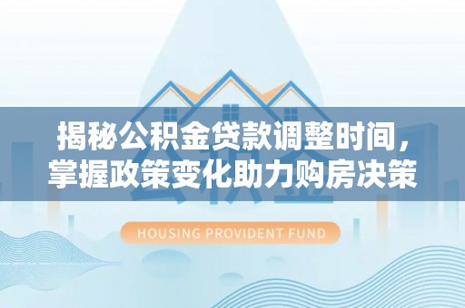 徐闻揭秘公积金贷款调整时间，掌握政策变化助力购房决策