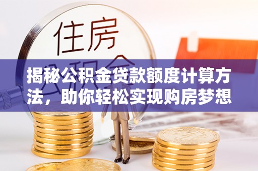 徐闻揭秘公积金贷款额度计算方法，助你轻松实现购房梦想