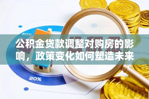 徐闻公积金贷款调整对购房的影响，政策变化如何塑造未来住房市场