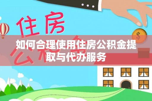 徐闻如何合理使用住房公积金提取与代办服务