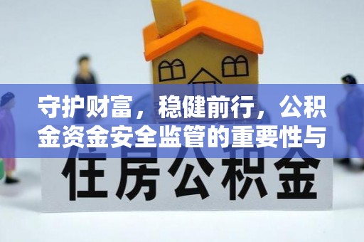 徐闻守护财富，稳健前行，公积金资金安全监管的重要性与实践