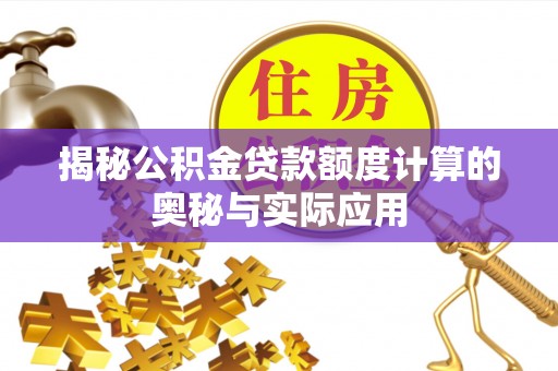 徐闻揭秘公积金贷款额度计算的奥秘与实际应用