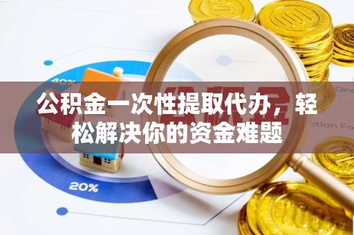 徐闻公积金一次性提取代办，轻松解决你的资金难题
