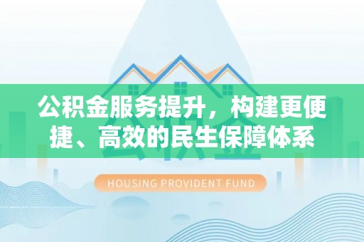 徐闻公积金服务提升，构建更便捷、高效的民生保障体系