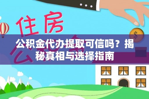 徐闻公积金代办提取可信吗？揭秘真相与选择指南